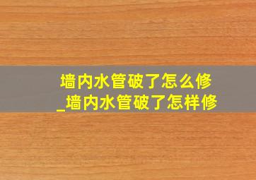 墙内水管破了怎么修_墙内水管破了怎样修