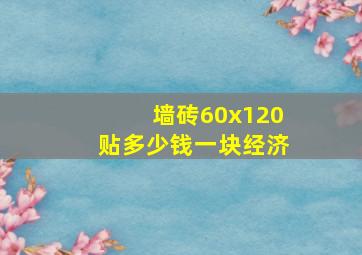 墙砖60x120贴多少钱一块经济