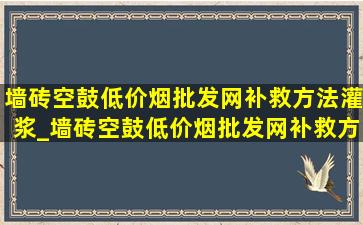 墙砖空鼓(低价烟批发网)补救方法灌浆_墙砖空鼓(低价烟批发网)补救方法