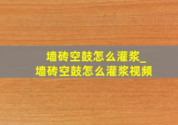 墙砖空鼓怎么灌浆_墙砖空鼓怎么灌浆视频