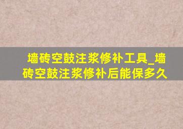 墙砖空鼓注浆修补工具_墙砖空鼓注浆修补后能保多久