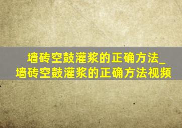 墙砖空鼓灌浆的正确方法_墙砖空鼓灌浆的正确方法视频