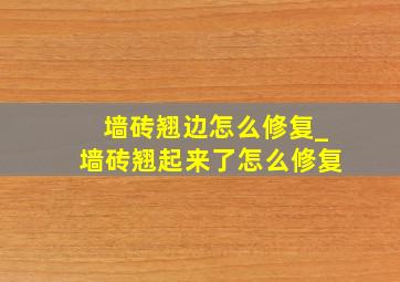 墙砖翘边怎么修复_墙砖翘起来了怎么修复