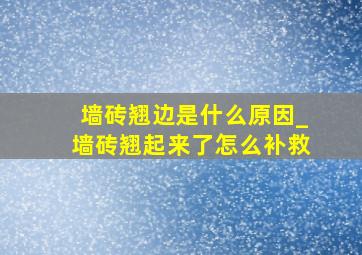 墙砖翘边是什么原因_墙砖翘起来了怎么补救