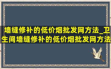 墙缝修补的(低价烟批发网)方法_卫生间墙缝修补的(低价烟批发网)方法