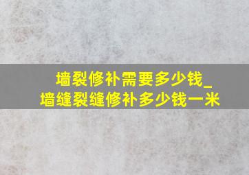 墙裂修补需要多少钱_墙缝裂缝修补多少钱一米