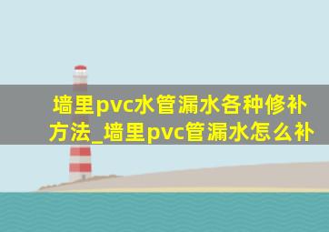 墙里pvc水管漏水各种修补方法_墙里pvc管漏水怎么补