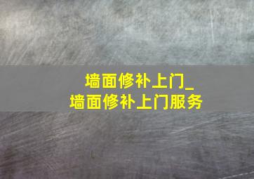 墙面修补上门_墙面修补上门服务