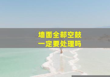 墙面全部空鼓一定要处理吗