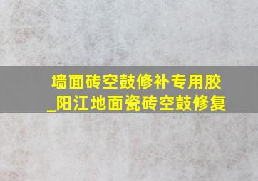 墙面砖空鼓修补专用胶_阳江地面瓷砖空鼓修复