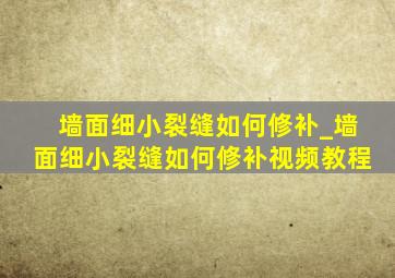 墙面细小裂缝如何修补_墙面细小裂缝如何修补视频教程