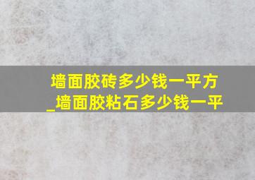 墙面胶砖多少钱一平方_墙面胶粘石多少钱一平