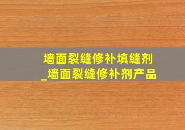 墙面裂缝修补填缝剂_墙面裂缝修补剂产品