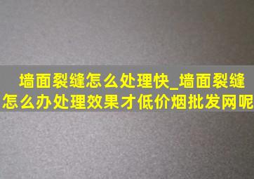 墙面裂缝怎么处理快_墙面裂缝怎么办处理效果才(低价烟批发网)呢