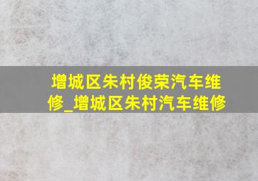 增城区朱村俊荣汽车维修_增城区朱村汽车维修