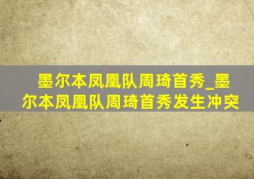 墨尔本凤凰队周琦首秀_墨尔本凤凰队周琦首秀发生冲突