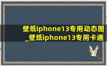 壁纸iphone13专用动态图_壁纸iphone13专用卡通