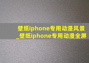 壁纸iphone专用动漫风景_壁纸iphone专用动漫全屏