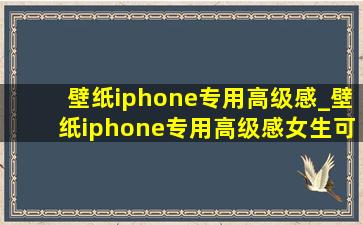 壁纸iphone专用高级感_壁纸iphone专用高级感女生可爱