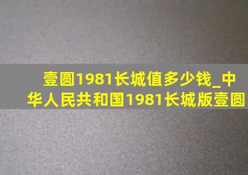 壹圆1981长城值多少钱_中华人民共和国1981长城版壹圆