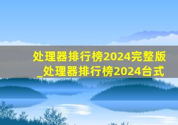 处理器排行榜2024完整版_处理器排行榜2024台式