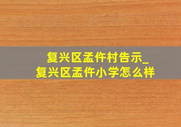 复兴区孟仵村告示_复兴区孟仵小学怎么样