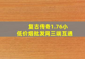 复古传奇1.76小(低价烟批发网)三端互通