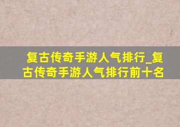 复古传奇手游人气排行_复古传奇手游人气排行前十名