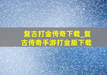 复古打金传奇下载_复古传奇手游打金版下载