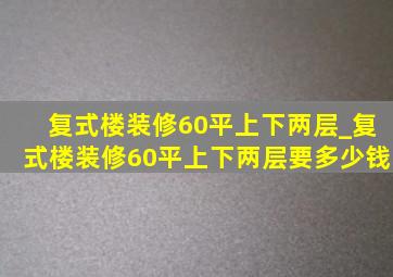 复式楼装修60平上下两层_复式楼装修60平上下两层要多少钱