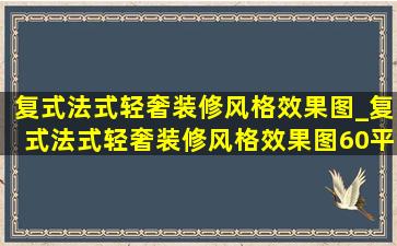 复式法式轻奢装修风格效果图_复式法式轻奢装修风格效果图60平