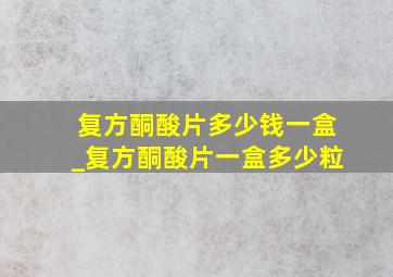 复方酮酸片多少钱一盒_复方酮酸片一盒多少粒