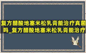 复方醋酸地塞米松乳膏能治疗真菌吗_复方醋酸地塞米松乳膏能治疗虫咬皮炎吗