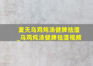 夏天乌鸡炖汤健脾祛湿_乌鸡炖汤健脾祛湿视频