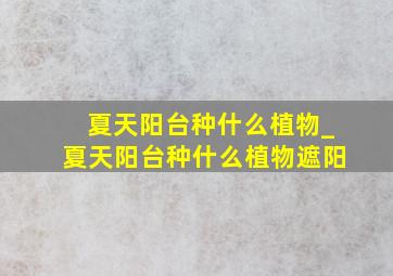 夏天阳台种什么植物_夏天阳台种什么植物遮阳