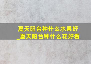 夏天阳台种什么水果好_夏天阳台种什么花好看