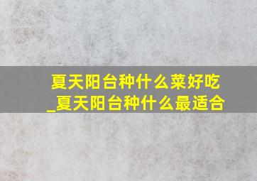 夏天阳台种什么菜好吃_夏天阳台种什么最适合