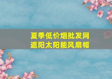 夏季(低价烟批发网)遮阳太阳能风扇帽