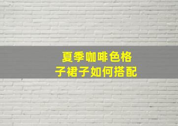 夏季咖啡色格子裙子如何搭配