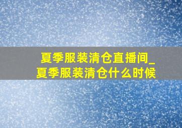 夏季服装清仓直播间_夏季服装清仓什么时候