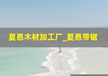 夏邑木材加工厂_夏邑带锯