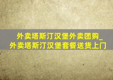 外卖塔斯汀汉堡外卖团购_外卖塔斯汀汉堡套餐送货上门