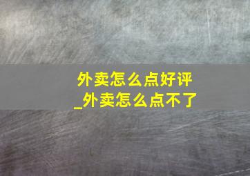 外卖怎么点好评_外卖怎么点不了