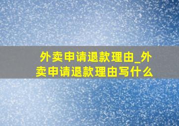 外卖申请退款理由_外卖申请退款理由写什么