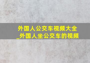 外国人公交车视频大全_外国人坐公交车的视频