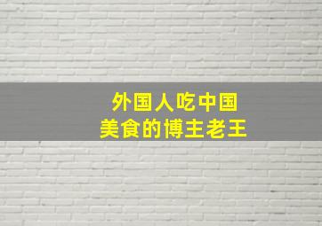 外国人吃中国美食的博主老王