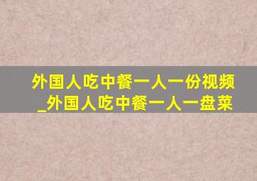 外国人吃中餐一人一份视频_外国人吃中餐一人一盘菜