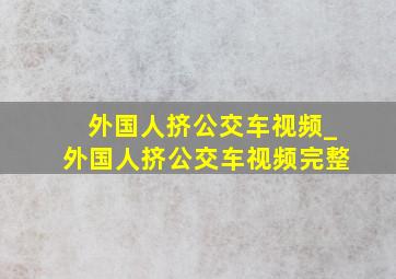 外国人挤公交车视频_外国人挤公交车视频完整