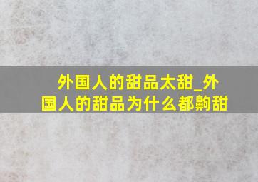 外国人的甜品太甜_外国人的甜品为什么都齁甜