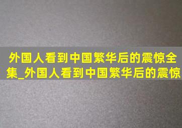 外国人看到中国繁华后的震惊全集_外国人看到中国繁华后的震惊